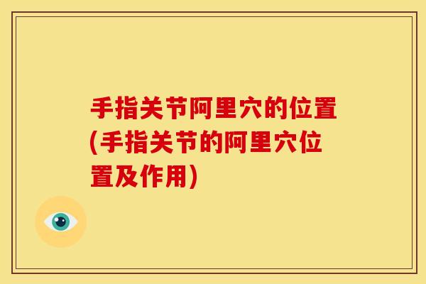 手指关节阿里穴的位置(手指关节的阿里穴位置及作用)