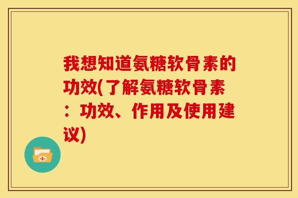 我想知道氨糖软骨素的功效(了解氨糖软骨素：功效、作用及使用建议)