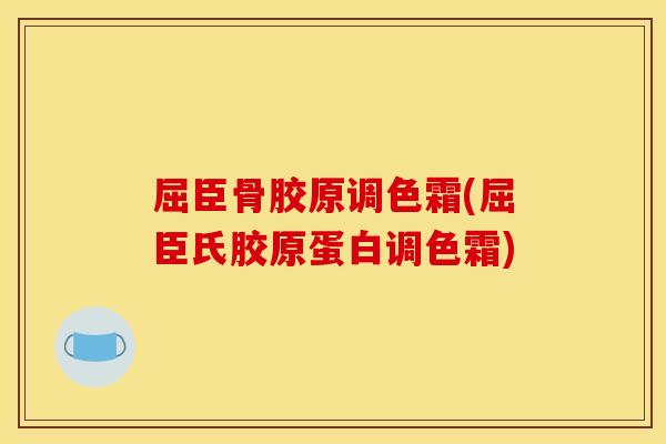 屈臣骨胶原调色霜(屈臣氏胶原蛋白调色霜)