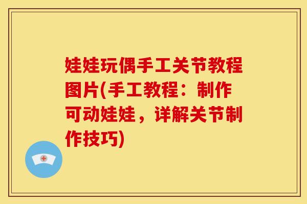 娃娃玩偶手工关节教程图片(手工教程：制作可动娃娃，详解关节制作技巧)