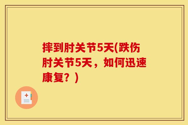摔到肘关节5天(跌伤肘关节5天，如何迅速康复？)