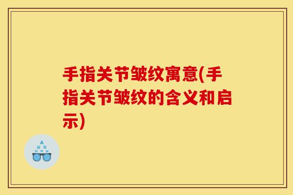 手指关节皱纹寓意(手指关节皱纹的含义和启示)