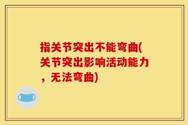 指关节突出不能弯曲(关节突出影响活动能力，无法弯曲)