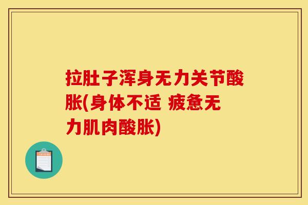 拉肚子浑身无力关节酸胀(身体不适 疲惫无力肌肉酸胀)