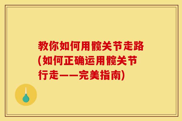 教你如何用髋关节走路(如何正确运用髋关节行走——完美指南)