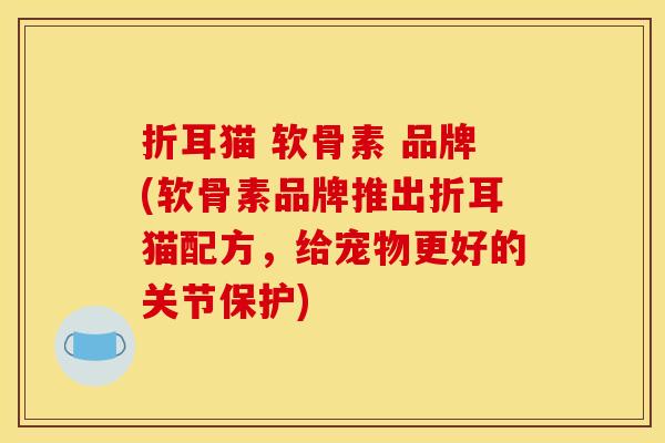 折耳猫 软骨素 品牌(软骨素品牌推出折耳猫配方，给宠物更好的关节保护)