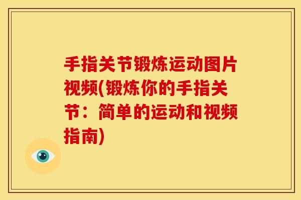 手指关节锻炼运动图片视频(锻炼你的手指关节：简单的运动和视频指南)