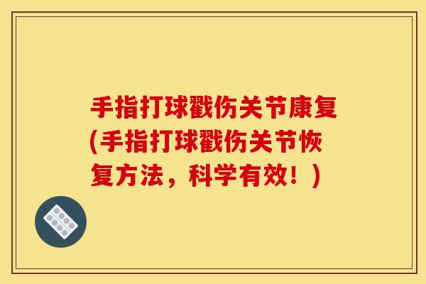 手指打球戳伤关节康复(手指打球戳伤关节恢复方法，科学有效！)