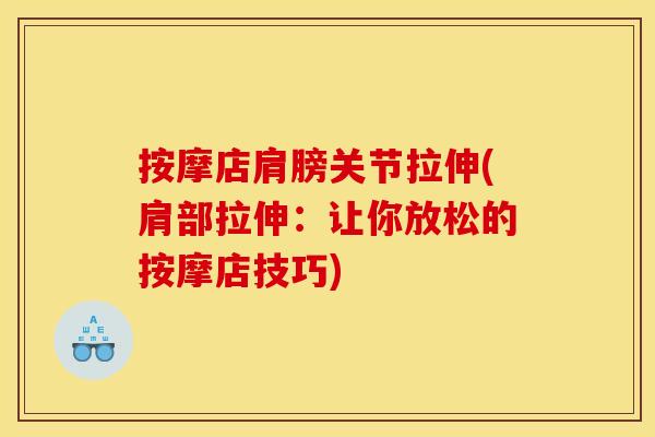 按摩店肩膀关节拉伸(肩部拉伸：让你放松的按摩店技巧)