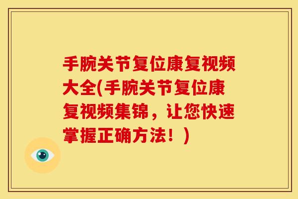 手腕关节复位康复视频大全(手腕关节复位康复视频集锦，让您快速掌握正确方法！)
