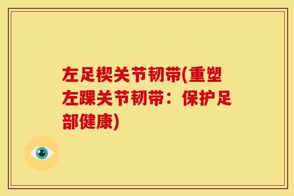 左足楔关节韧带(重塑左踝关节韧带：保护足部健康)