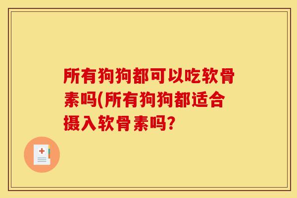 所有狗狗都可以吃软骨素吗(所有狗狗都适合摄入软骨素吗？