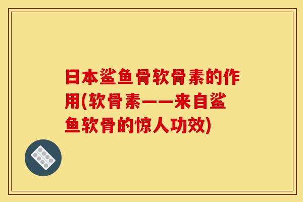 日本鲨鱼骨软骨素的作用(软骨素——来自鲨鱼软骨的惊人功效)