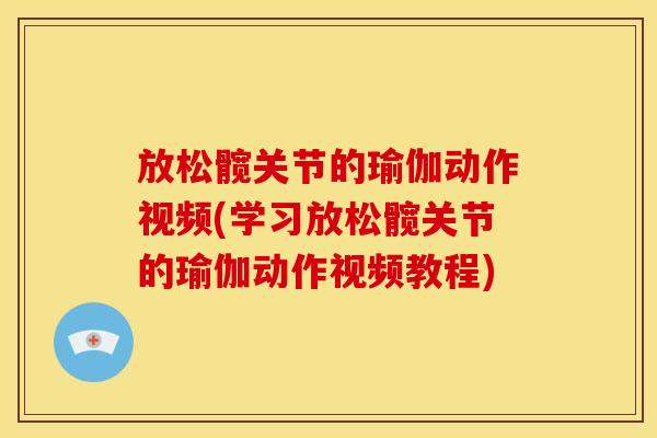 放松髋关节的瑜伽动作视频(学习放松髋关节的瑜伽动作视频教程)