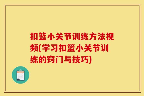 扣篮小关节训练方法视频(学习扣篮小关节训练的窍门与技巧)