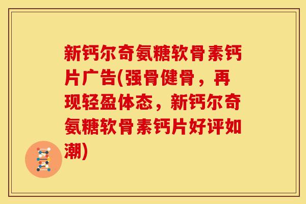 新钙尔奇氨糖软骨素钙片广告(强骨健骨，再现轻盈体态，新钙尔奇氨糖软骨素钙片好评如潮)