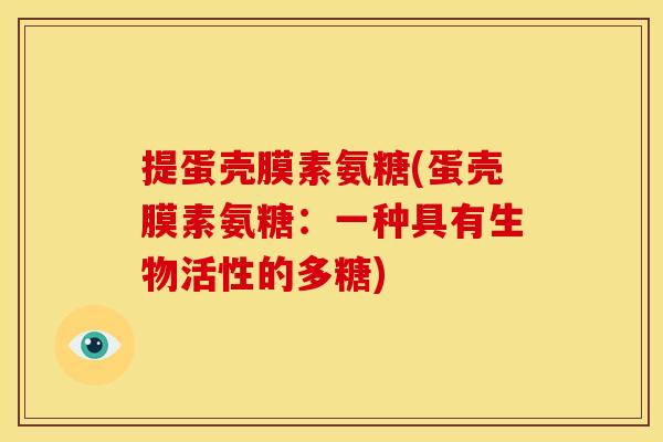 提蛋壳膜素氨糖(蛋壳膜素氨糖：一种具有生物活性的多糖)