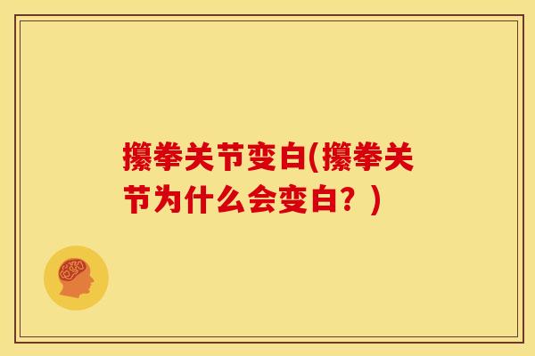 攥拳关节变白(攥拳关节为什么会变白？)