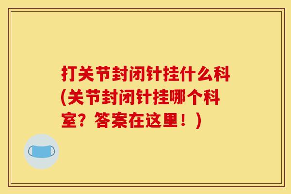 打关节封闭针挂什么科(关节封闭针挂哪个科室？答案在这里！)