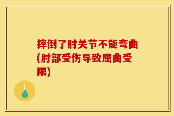 摔倒了肘关节不能弯曲(肘部受伤导致屈曲受限)