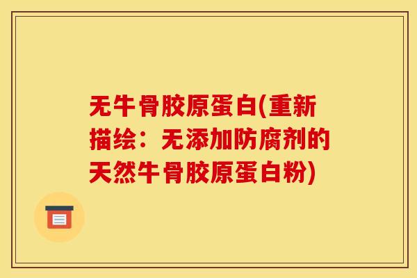 无牛骨胶原蛋白(重新描绘：无添加防腐剂的天然牛骨胶原蛋白粉)