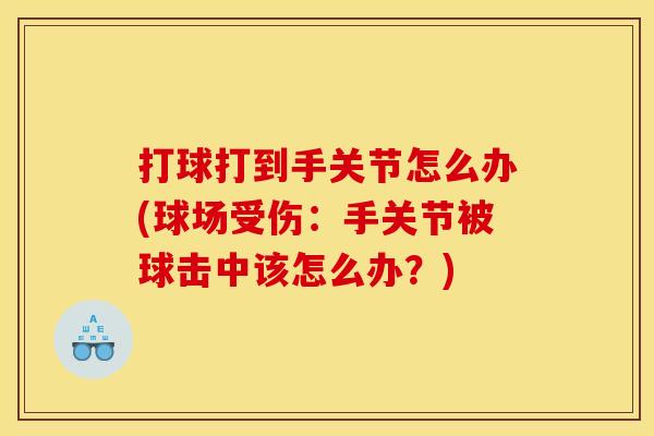 打球打到手关节怎么办(球场受伤：手关节被球击中该怎么办？)