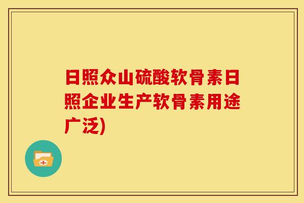 日照众山硫酸软骨素日照企业生产软骨素用途广泛)