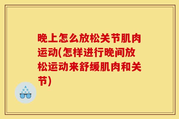 晚上怎么放松关节肌肉运动(怎样进行晚间放松运动来舒缓肌肉和关节)