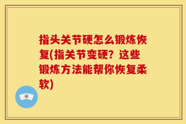 指头关节硬怎么锻炼恢复(指关节变硬？这些锻炼方法能帮你恢复柔软)