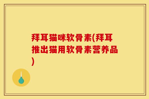 拜耳猫咪软骨素(拜耳推出猫用软骨素营养品)