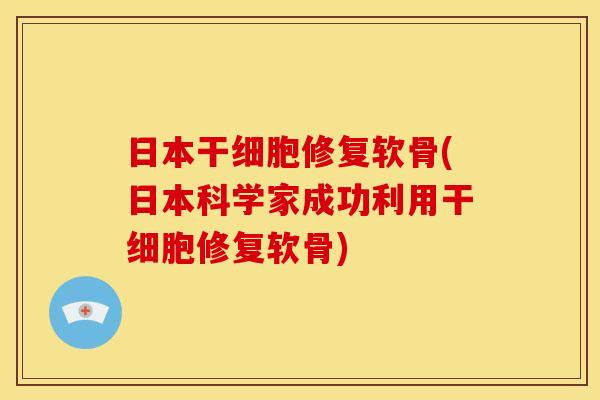 日本干细胞修复软骨(日本科学家成功利用干细胞修复软骨)