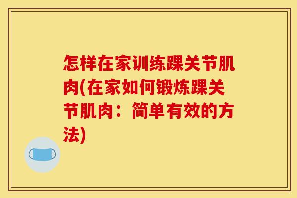 怎样在家训练踝关节肌肉(在家如何锻炼踝关节肌肉：简单有效的方法)