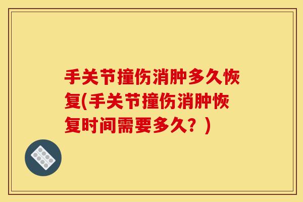 手关节撞伤消肿多久恢复(手关节撞伤消肿恢复时间需要多久？)