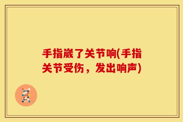 手指崴了关节响(手指关节受伤，发出响声)
