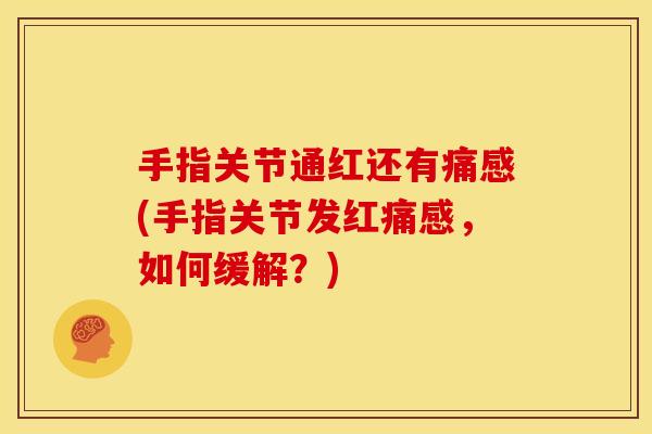 手指关节通红还有痛感(手指关节发红痛感，如何缓解？)