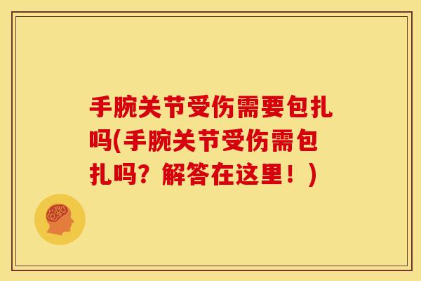 手腕关节受伤需要包扎吗(手腕关节受伤需包扎吗？解答在这里！)