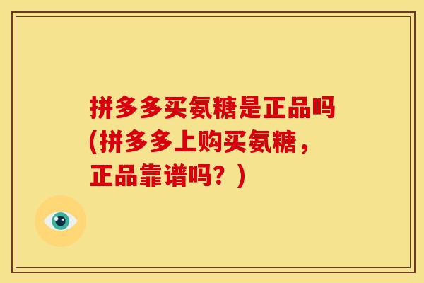 拼多多买氨糖是正品吗(拼多多上购买氨糖，正品靠谱吗？)