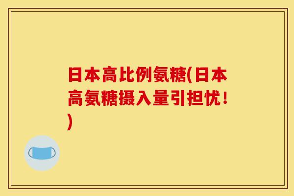 日本高比例氨糖(日本高氨糖摄入量引担忧！)