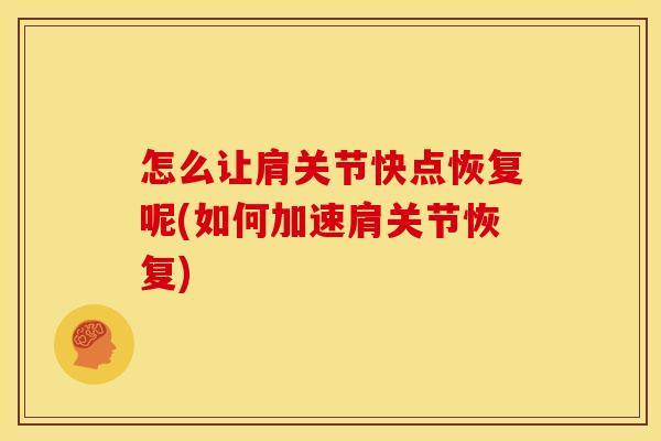 怎么让肩关节快点恢复呢(如何加速肩关节恢复)
