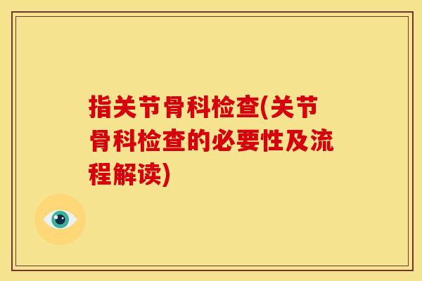 指关节骨科检查(关节骨科检查的必要性及流程解读)