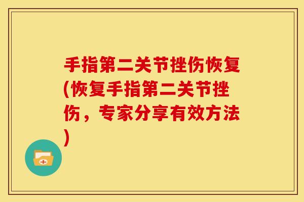 手指第二关节挫伤恢复(恢复手指第二关节挫伤，专家分享有效方法)
