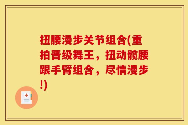 扭腰漫步关节组合(重拍晋级舞王，扭动髋腰跟手臂组合，尽情漫步!)