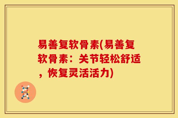 易善复软骨素(易善复软骨素：关节轻松舒适，恢复灵活活力)