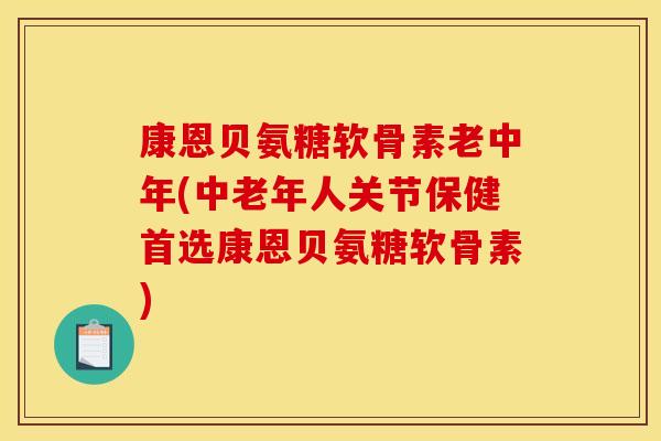 康恩贝氨糖软骨素老中年(中老年人关节保健首选康恩贝氨糖软骨素)