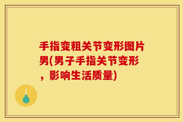手指变粗关节变形图片男(男子手指关节变形，影响生活质量)