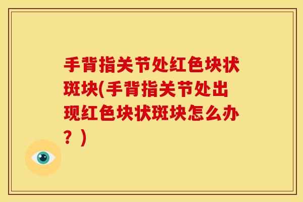 手背指关节处红色块状斑块(手背指关节处出现红色块状斑块怎么办？)