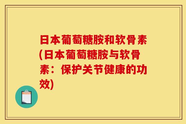 日本葡萄糖胺和软骨素(日本葡萄糖胺与软骨素：保护关节健康的功效)