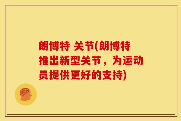 朗博特 关节(朗博特推出新型关节，为运动员提供更好的支持)