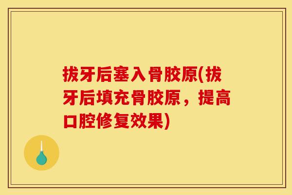 拔牙后塞入骨胶原(拔牙后填充骨胶原，提高口腔修复效果)