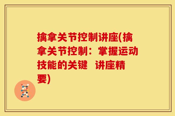 擒拿关节控制讲座(擒拿关节控制：掌握运动技能的关键  讲座精要)